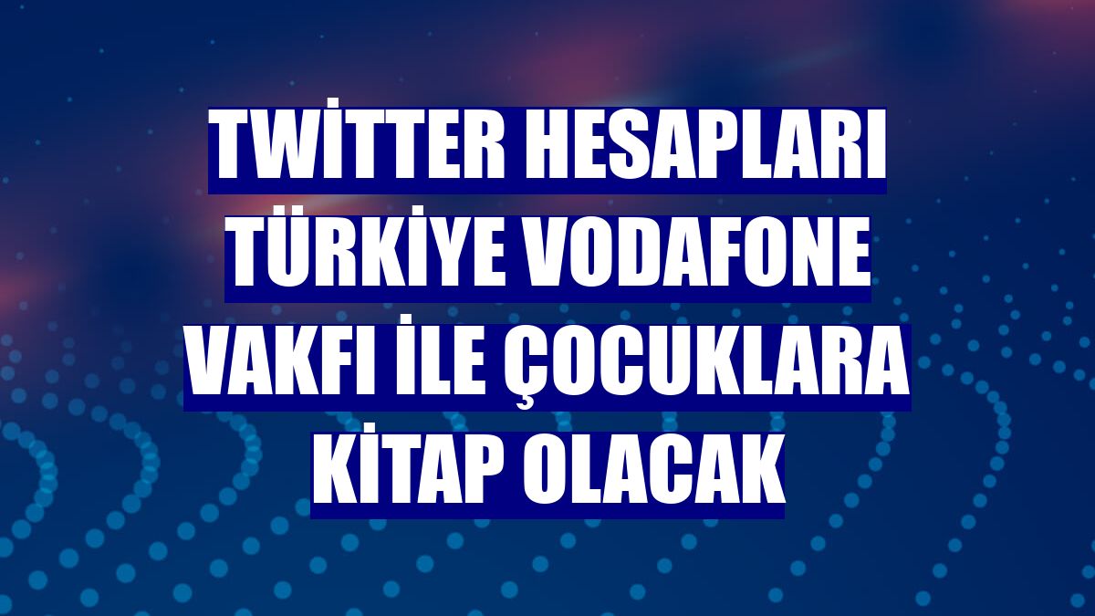 Twitter hesapları Türkiye Vodafone Vakfı ile çocuklara kitap olacak