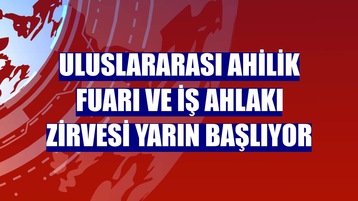 Uluslararası Ahilik Fuarı ve İş Ahlakı Zirvesi yarın başlıyor