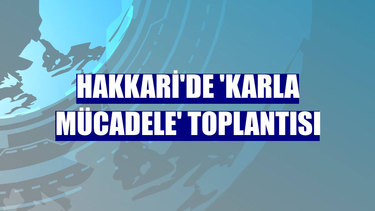 Hakkari'de 'karla mücadele' toplantısı