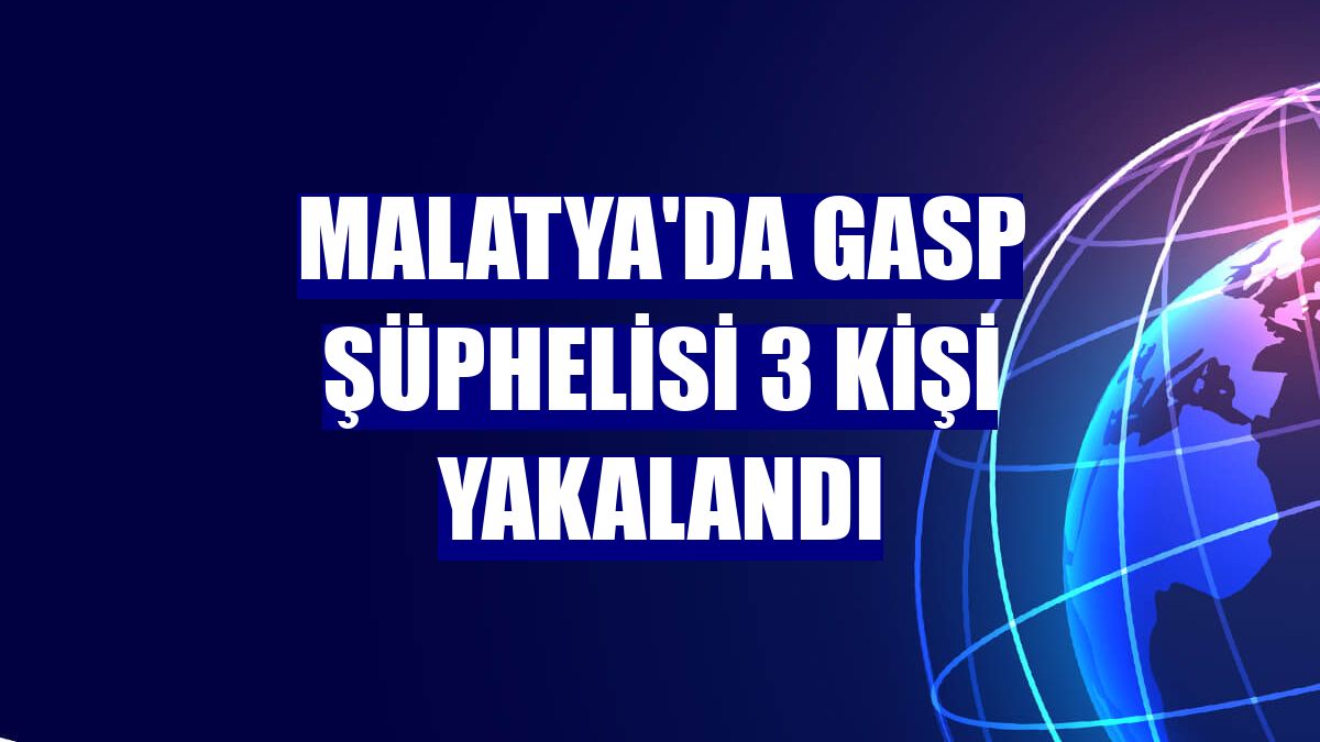 Malatya'da gasp şüphelisi 3 kişi yakalandı