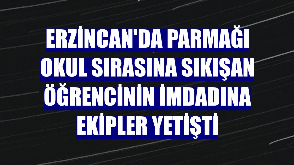 Erzincan'da parmağı okul sırasına sıkışan öğrencinin imdadına ekipler yetişti