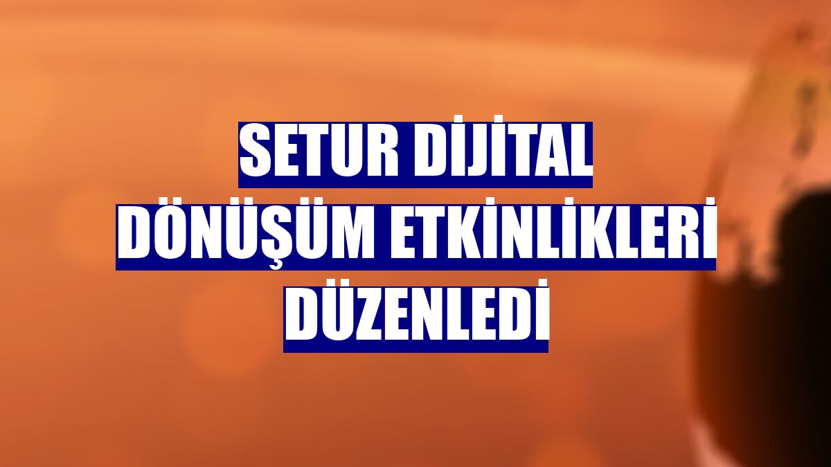 Setur dijital dönüşüm etkinlikleri düzenledi
