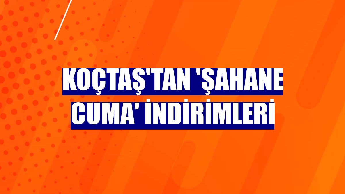Koçtaş'tan 'Şahane Cuma' indirimleri