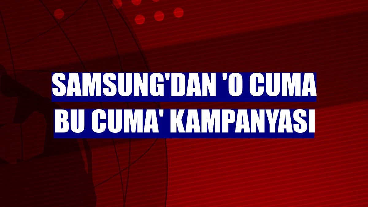Samsung'dan 'O Cuma Bu Cuma' kampanyası