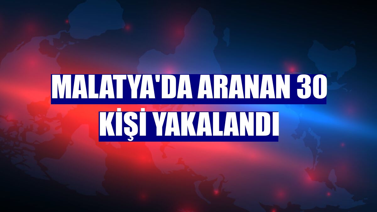 Malatya'da aranan 30 kişi yakalandı