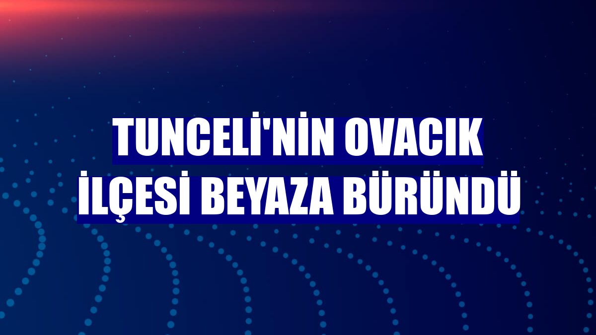 Tunceli'nin Ovacık ilçesi beyaza büründü