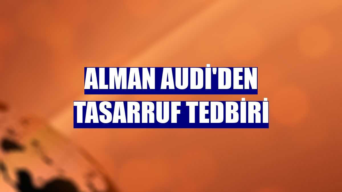 Alman Audi'den tasarruf tedbiri
