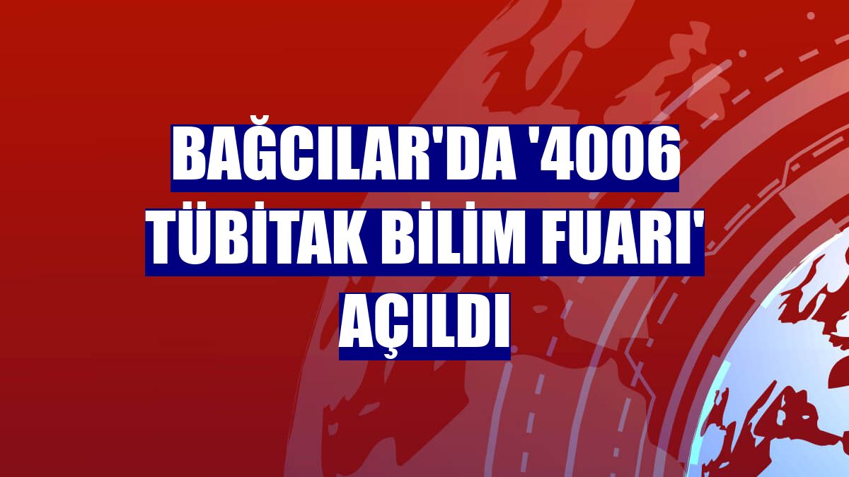 Bağcılar'da '4006 TÜBİTAK Bilim Fuarı' açıldı