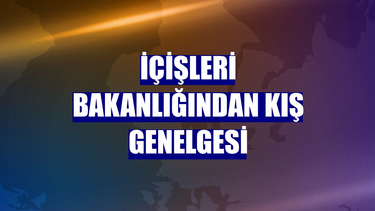 İçişleri Bakanlığından kış genelgesi