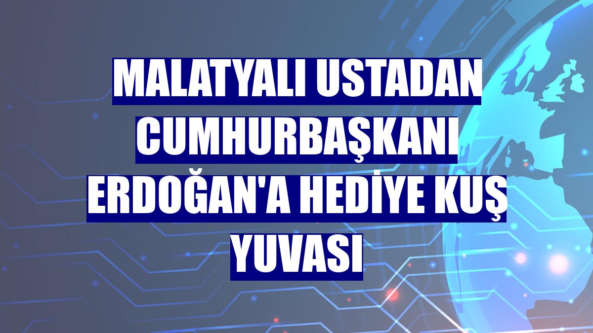 Malatyalı ustadan Cumhurbaşkanı Erdoğan'a hediye kuş yuvası
