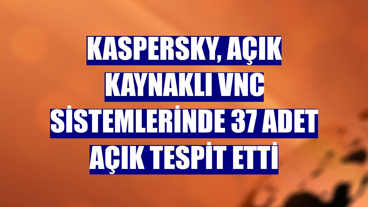 Kaspersky, açık kaynaklı VNC sistemlerinde 37 adet açık tespit etti