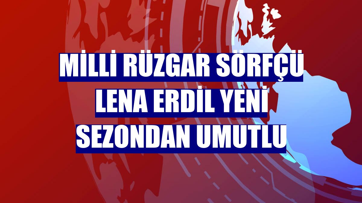 Milli rüzgar sörfçü Lena Erdil yeni sezondan umutlu