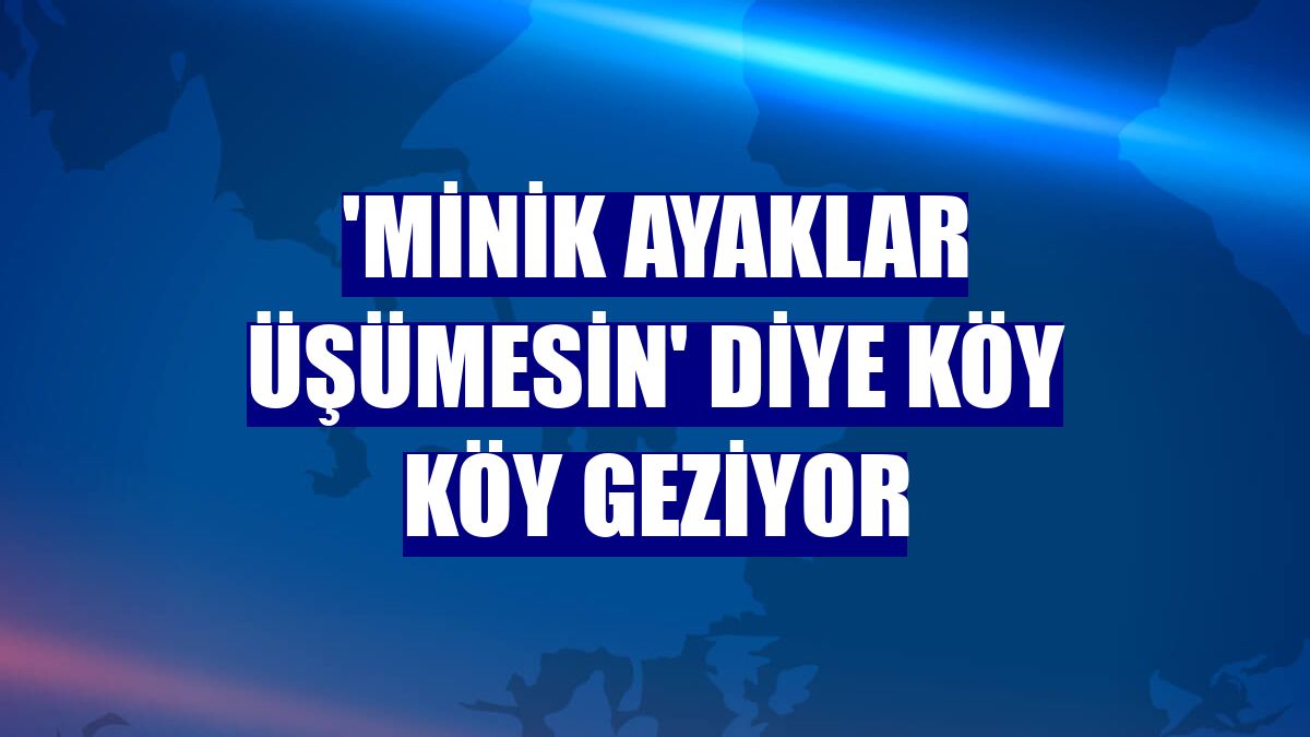 'Minik ayaklar üşümesin' diye köy köy geziyor