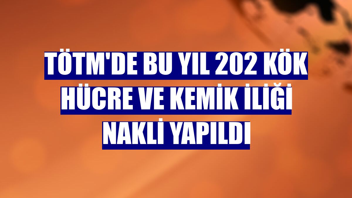 TÖTM'de bu yıl 202 kök hücre ve kemik iliği nakli yapıldı