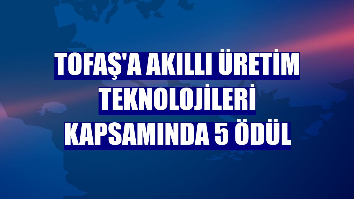 Tofaş'a akıllı üretim teknolojileri kapsamında 5 ödül