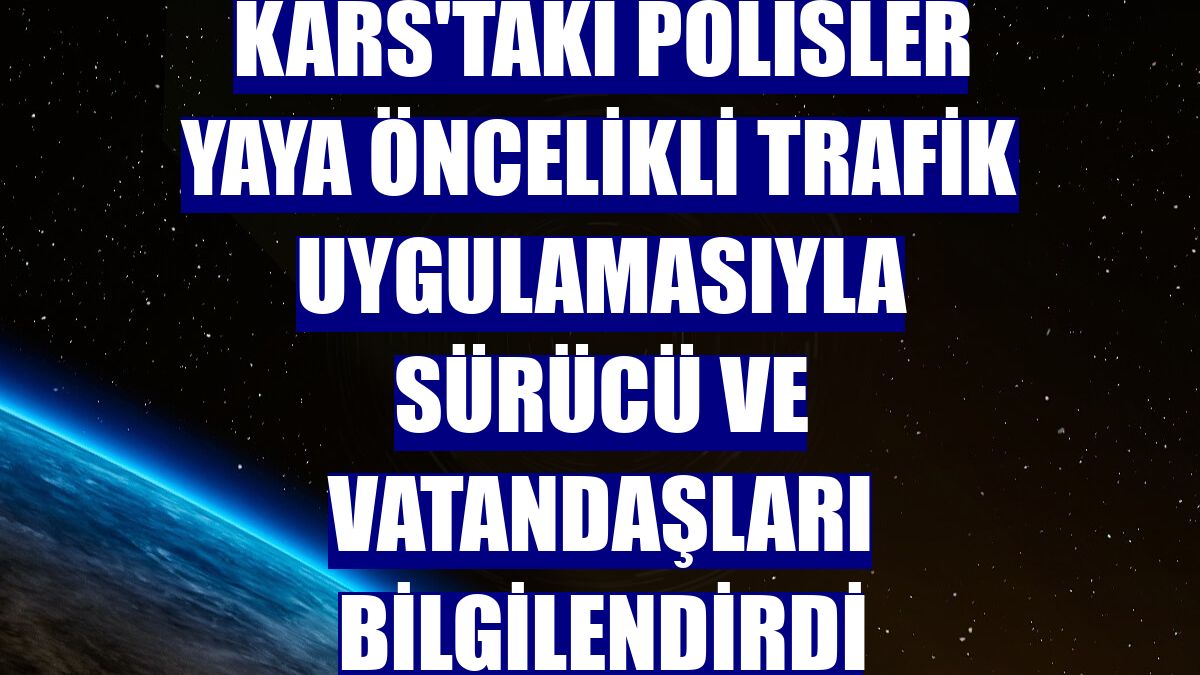 Kars'taki polisler yaya öncelikli trafik uygulamasıyla sürücü ve vatandaşları bilgilendirdi