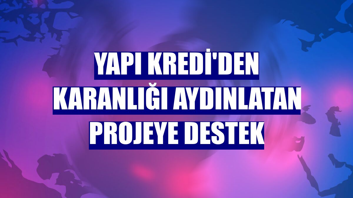 Yapı Kredi'den karanlığı aydınlatan projeye destek