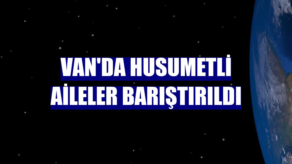 Van'da husumetli aileler barıştırıldı
