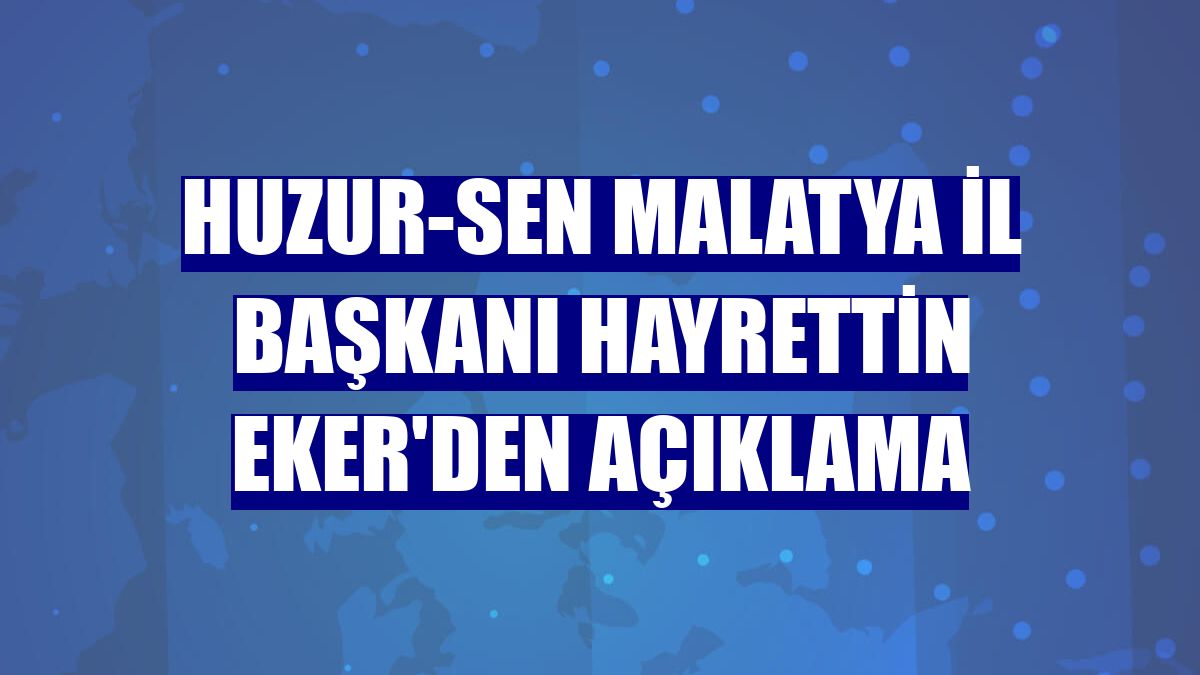 HUZUR-SEN Malatya İl Başkanı Hayrettin Eker'den açıklama