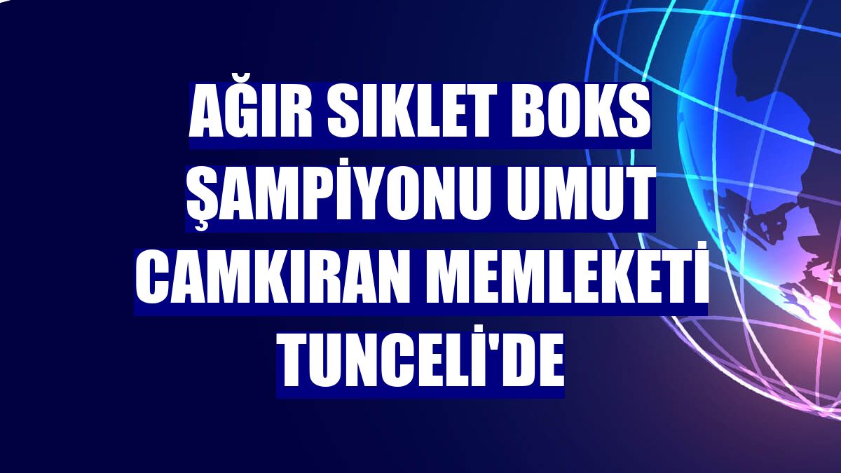 Ağır sıklet boks şampiyonu Umut Camkıran memleketi Tunceli'de