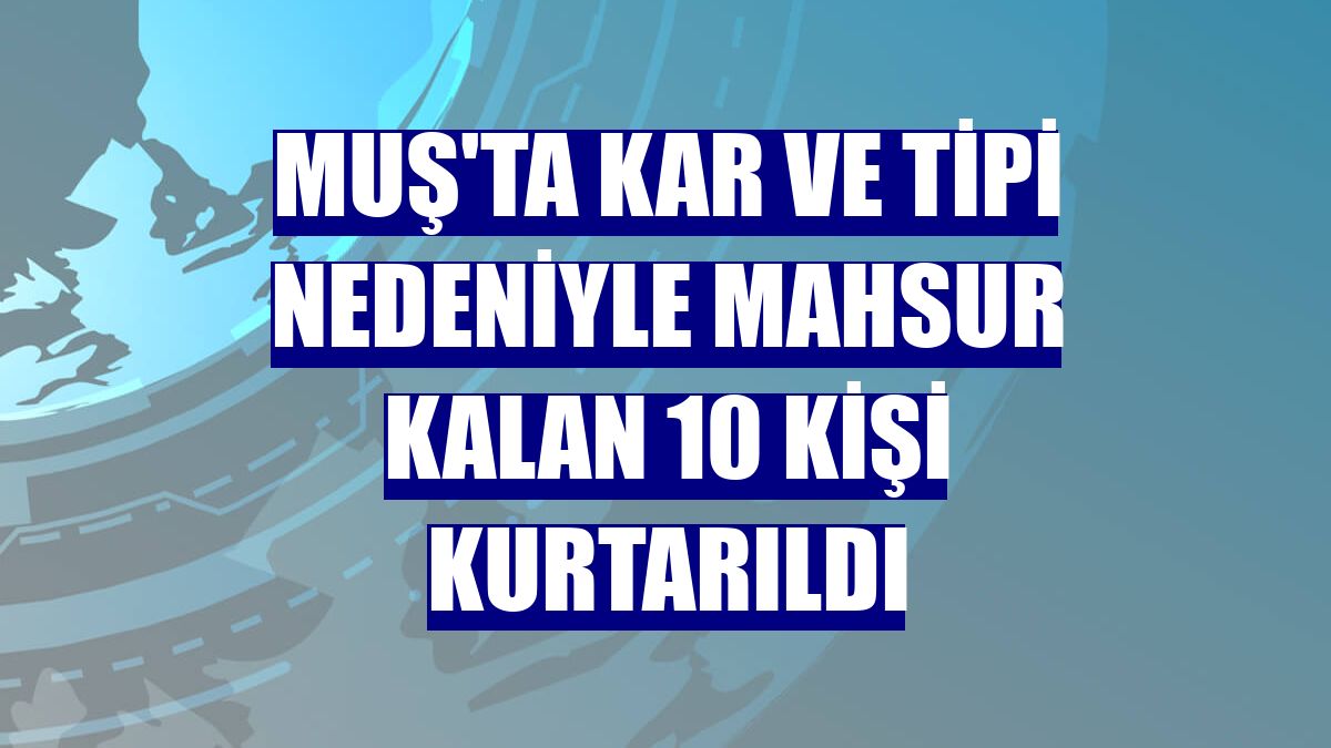Muş'ta kar ve tipi nedeniyle mahsur kalan 10 kişi kurtarıldı