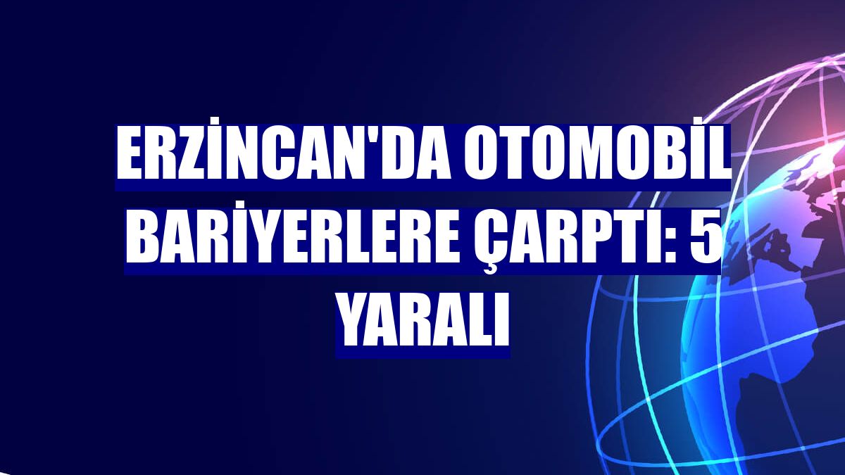 Erzincan'da otomobil bariyerlere çarptı: 5 yaralı