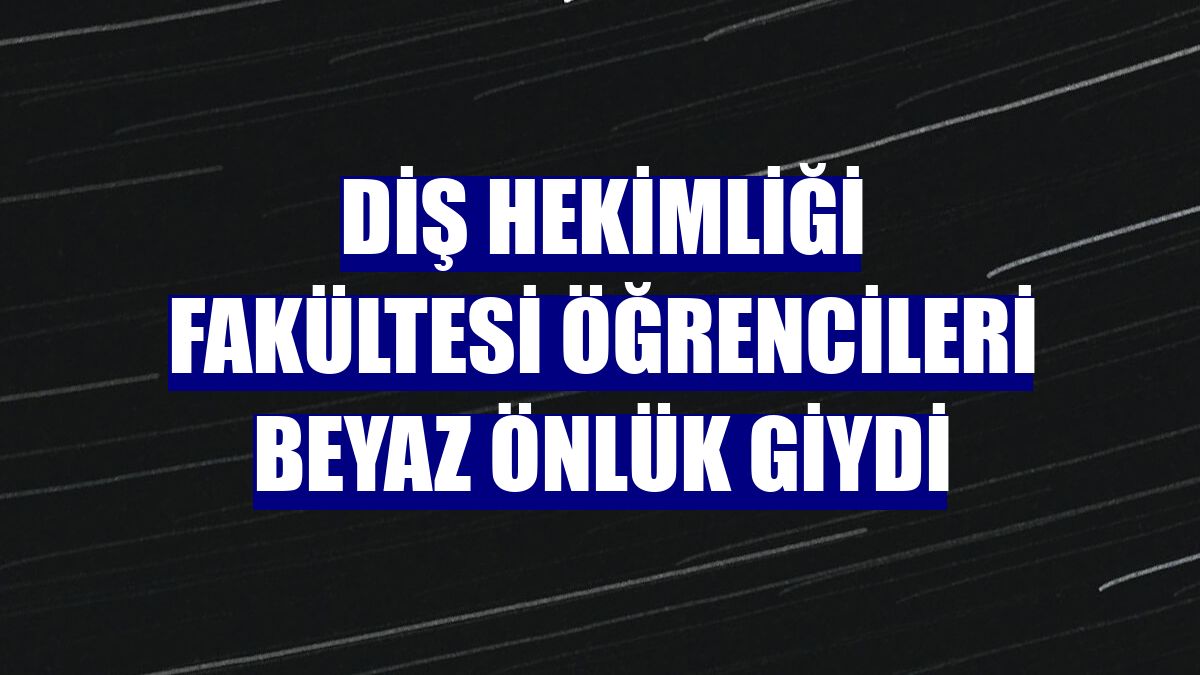 Diş Hekimliği Fakültesi öğrencileri beyaz önlük giydi
