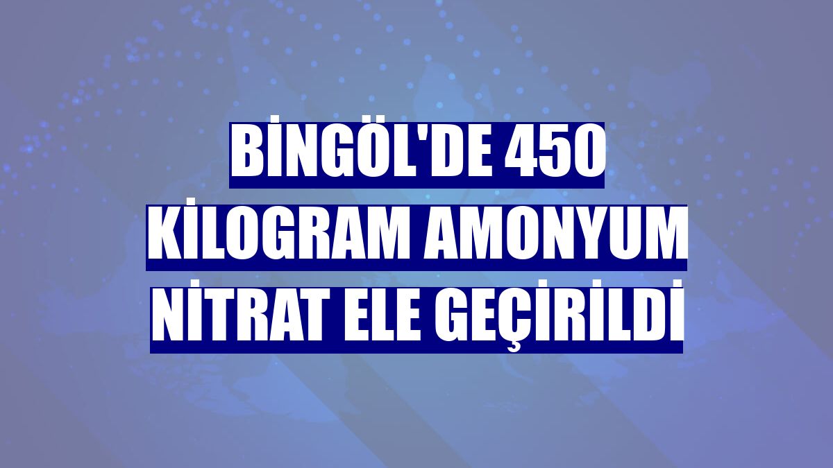 Bingöl'de 450 kilogram amonyum nitrat ele geçirildi