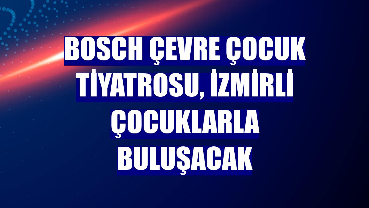 Bosch Çevre Çocuk Tiyatrosu, İzmirli çocuklarla buluşacak