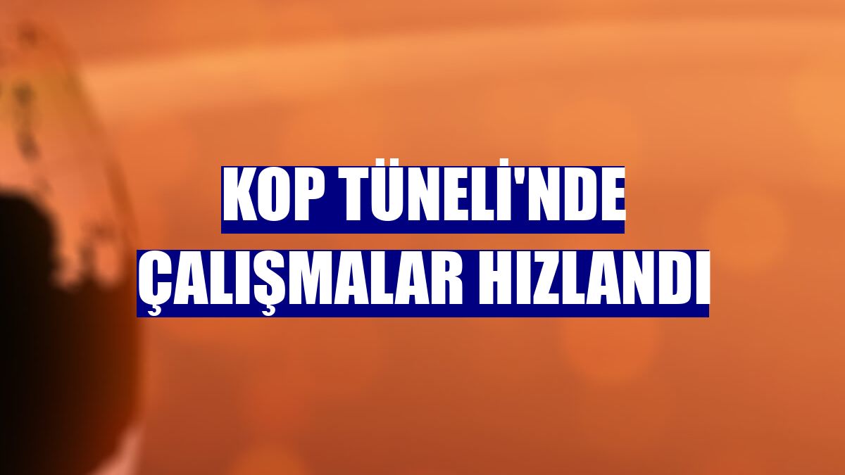 Kop Tüneli'nde çalışmalar hızlandı