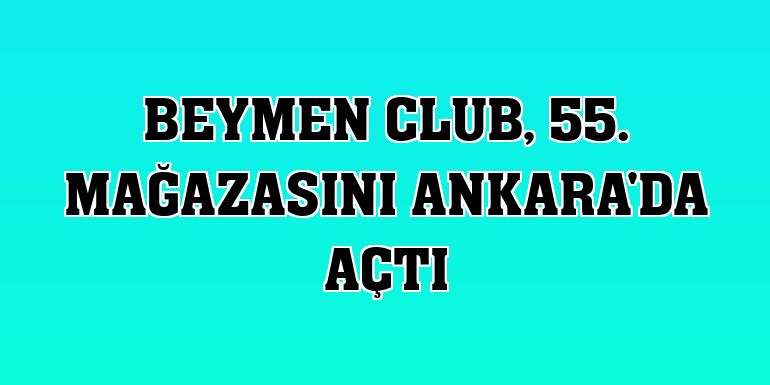 Beymen Club, 55. mağazasını Ankara'da açtı