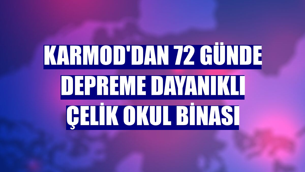 Karmod'dan 72 günde depreme dayanıklı çelik okul binası