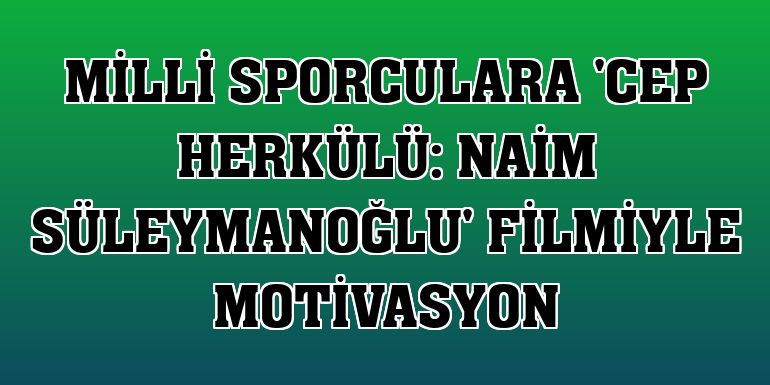 Milli sporculara 'Cep Herkülü: Naim Süleymanoğlu' filmiyle motivasyon
