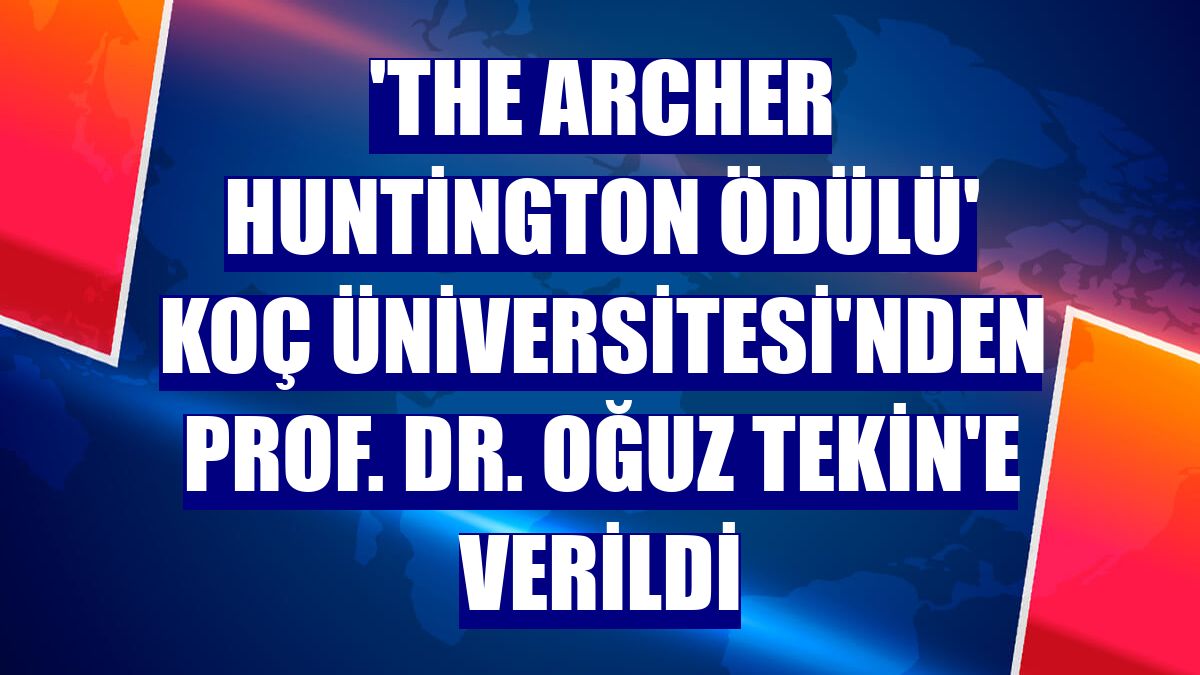 'The Archer Huntington Ödülü' Koç Üniversitesi'nden Prof. Dr. Oğuz Tekin'e verildi