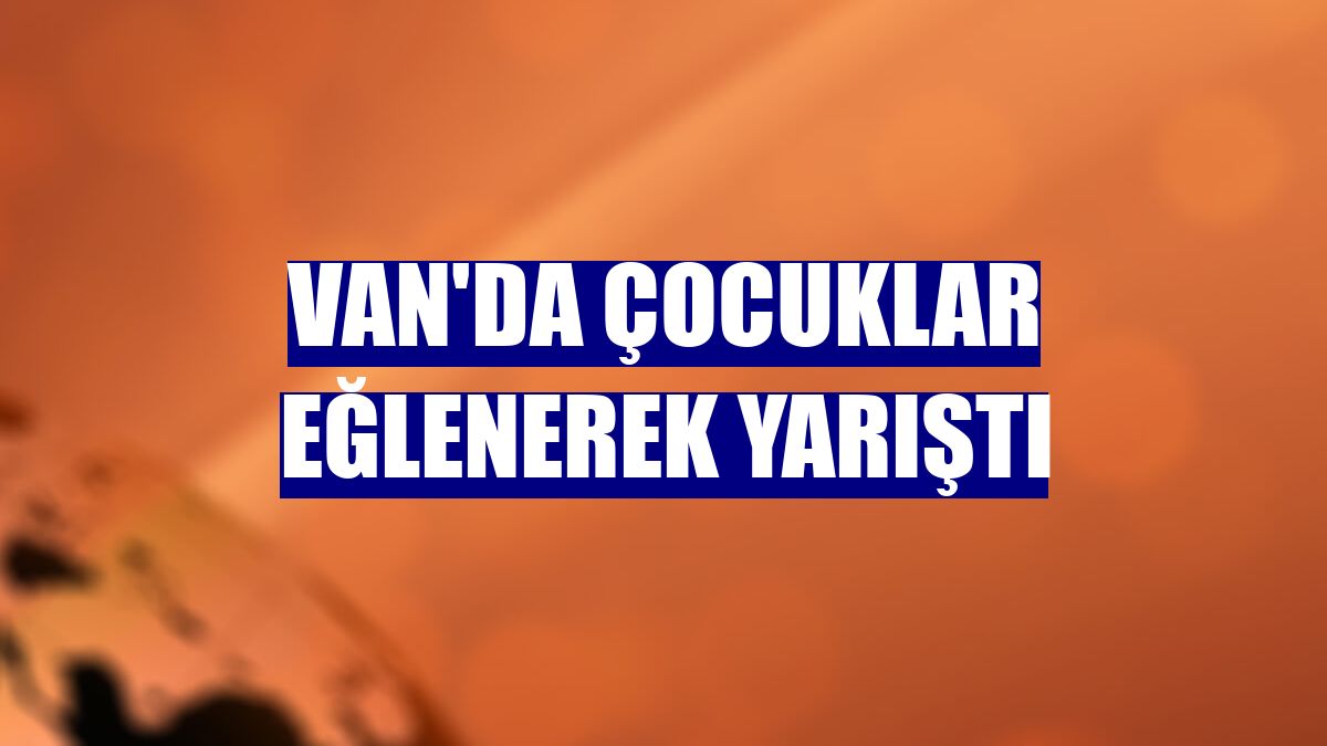 Van'da çocuklar eğlenerek yarıştı