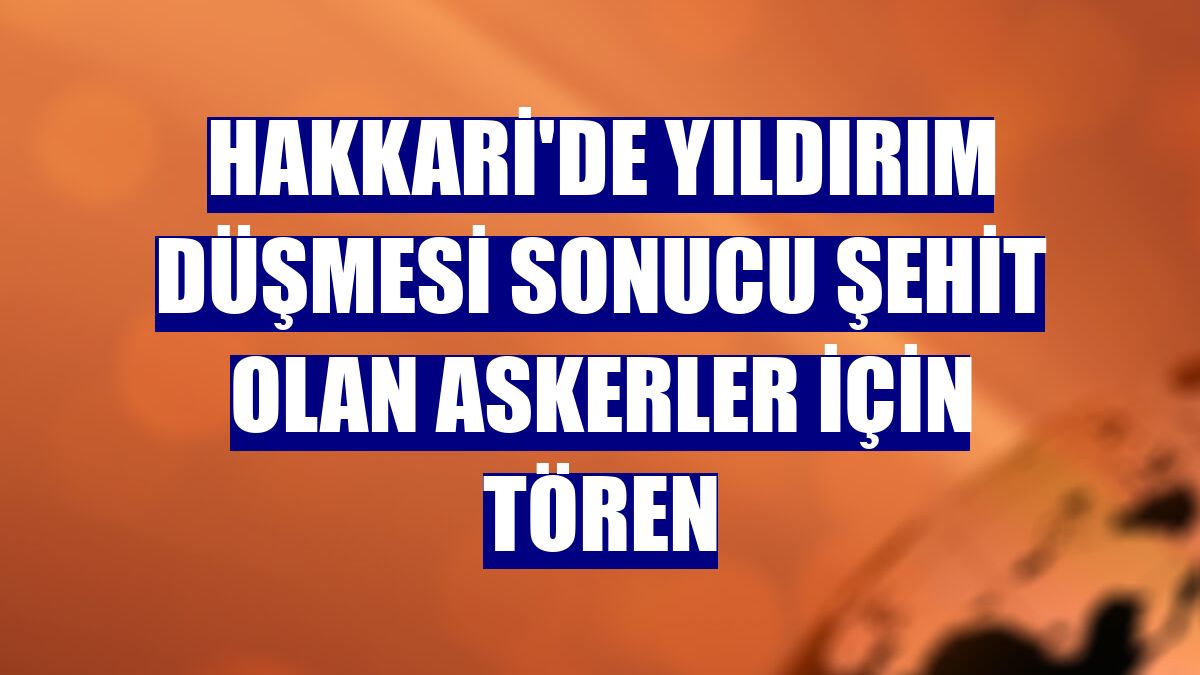 Hakkari'de yıldırım düşmesi sonucu şehit olan askerler için tören