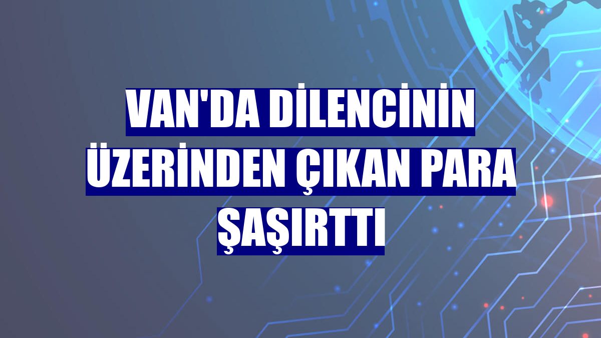 Van'da dilencinin üzerinden çıkan para şaşırttı