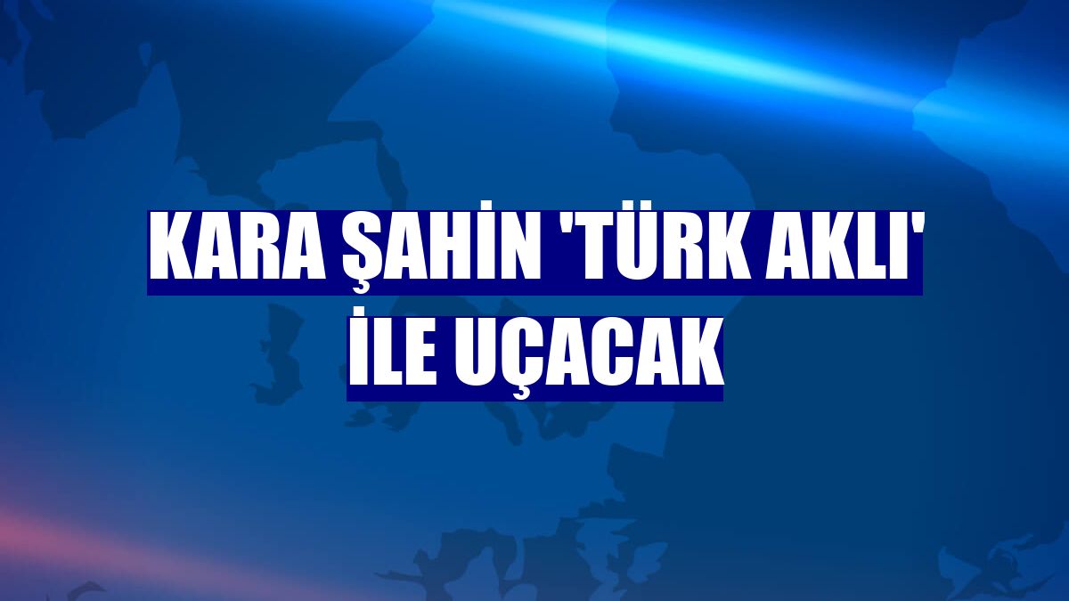 Kara Şahin 'Türk aklı' ile uçacak