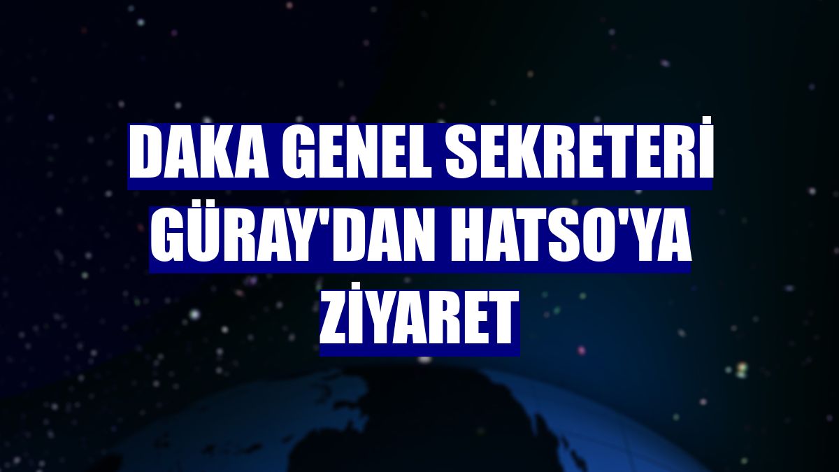 DAKA Genel Sekreteri Güray'dan HATSO'ya ziyaret