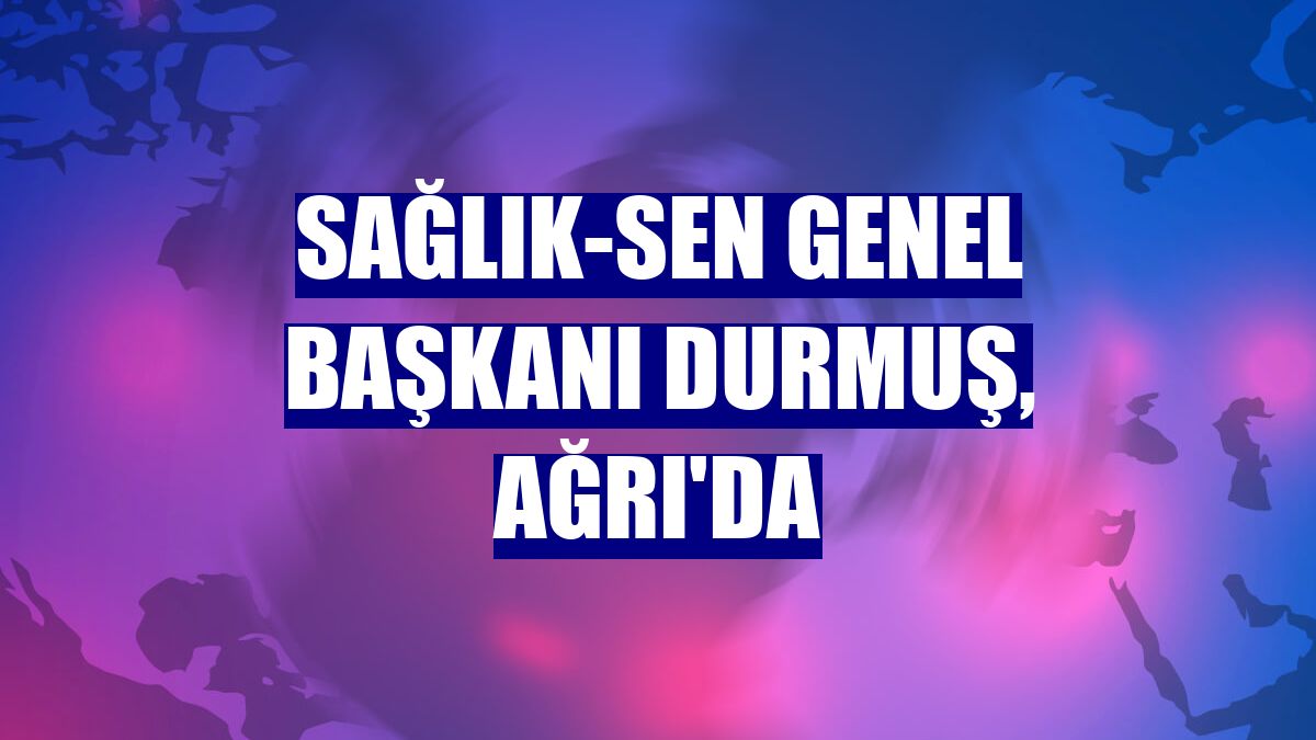 Sağlık-Sen Genel Başkanı Durmuş, Ağrı'da