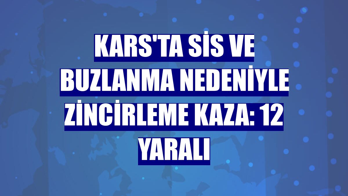 Kars'ta sis ve buzlanma nedeniyle zincirleme kaza: 12 yaralı