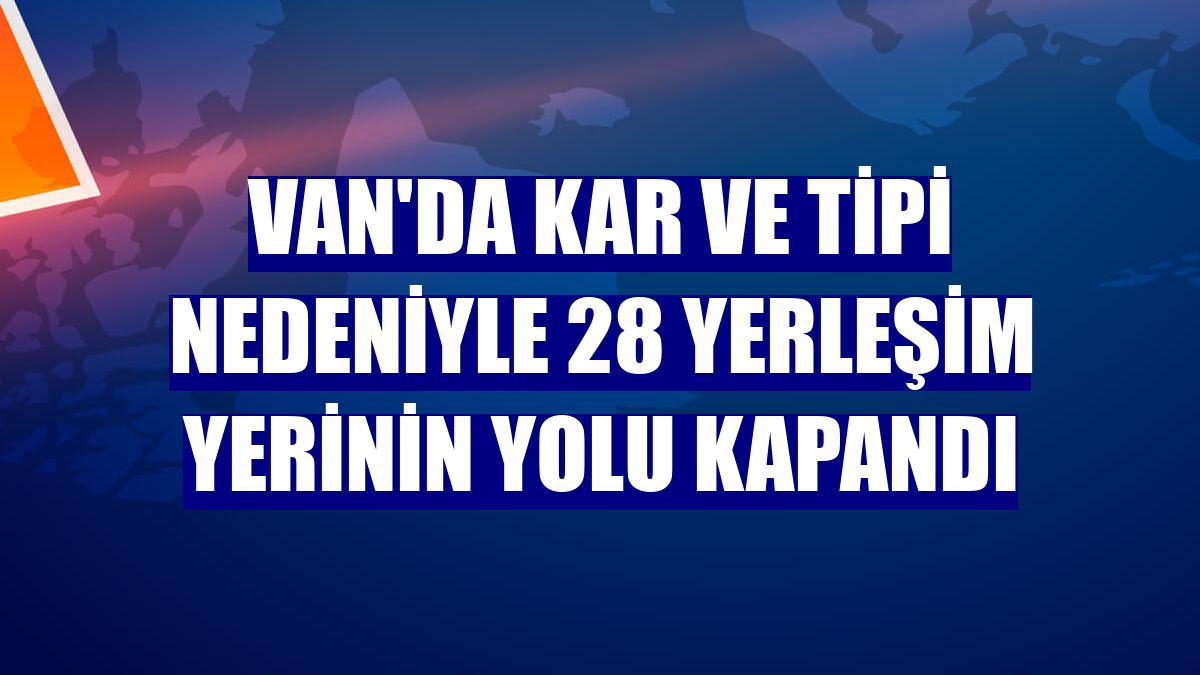 Van'da kar ve tipi nedeniyle 28 yerleşim yerinin yolu kapandı