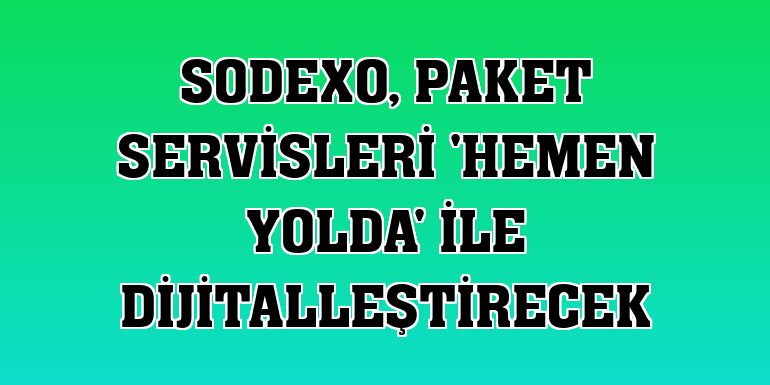 Sodexo, paket servisleri 'Hemen Yolda' ile dijitalleştirecek
