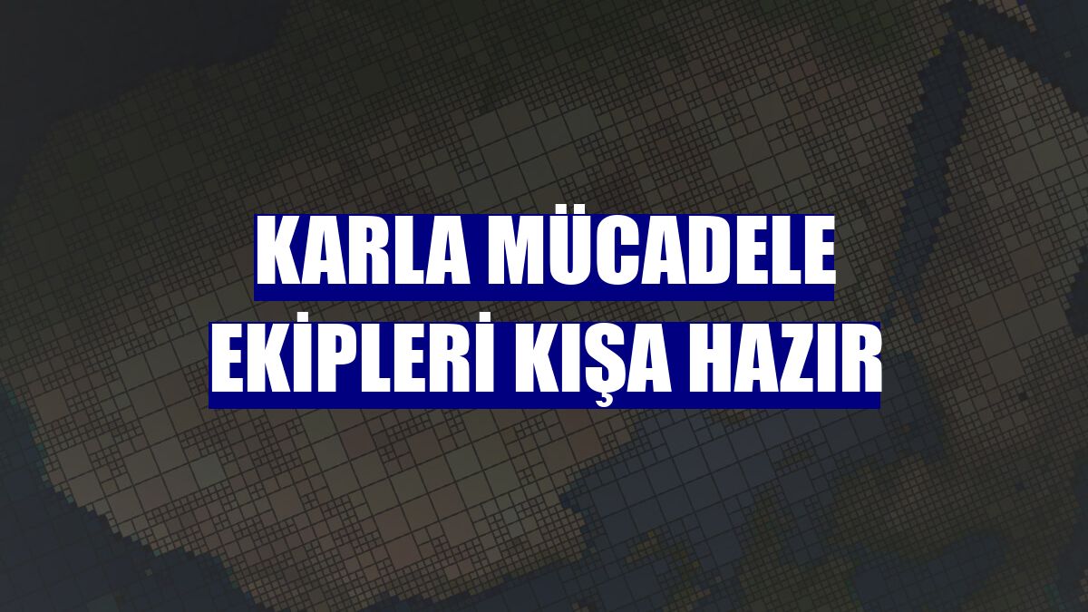 Karla mücadele ekipleri kışa hazır