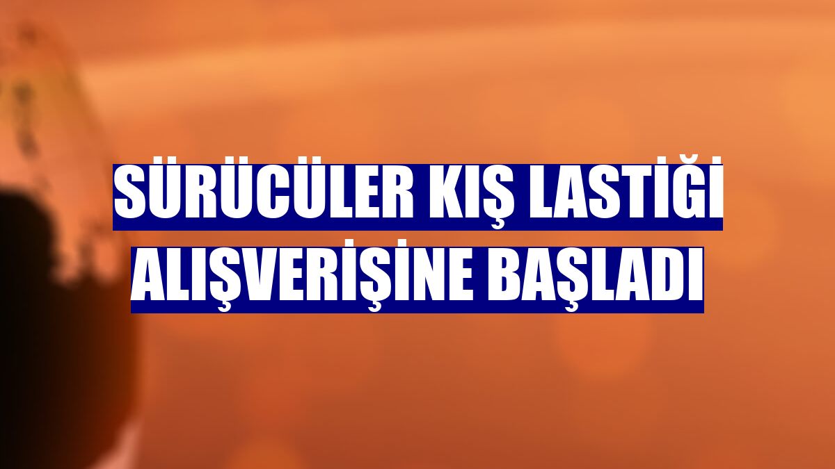 Sürücüler kış lastiği alışverişine başladı