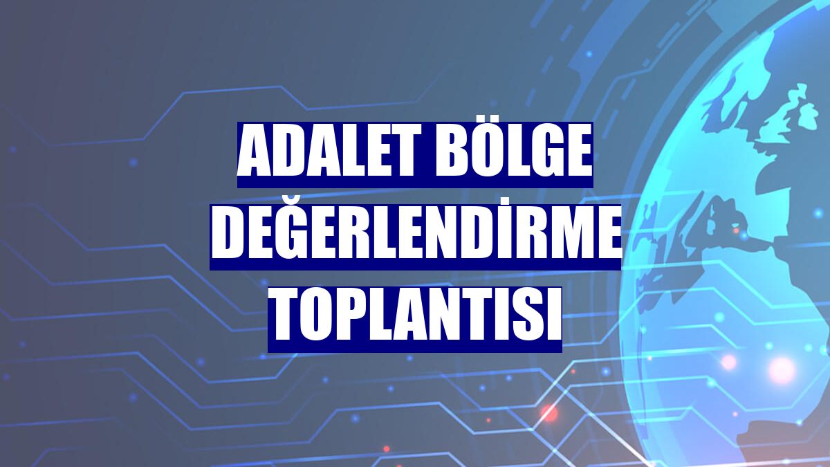 Adalet Bölge Değerlendirme Toplantısı