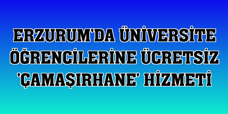 Erzurum'da üniversite öğrencilerine ücretsiz 'çamaşırhane' hizmeti