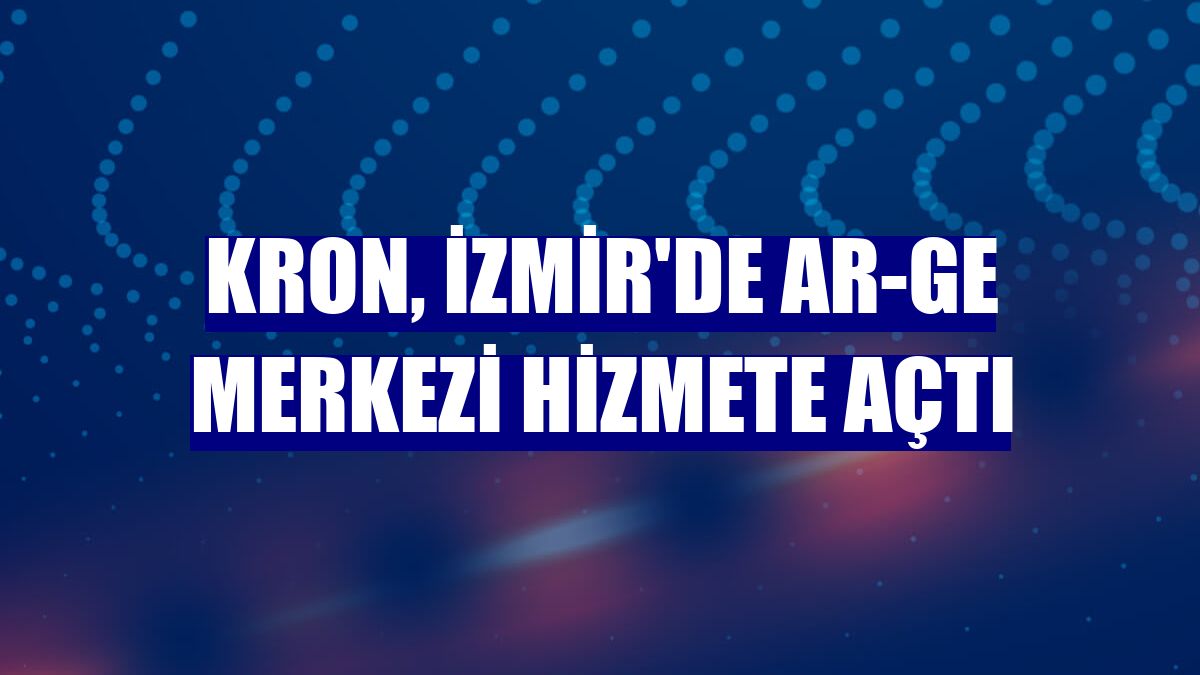 Kron, İzmir'de Ar-Ge merkezi hizmete açtı