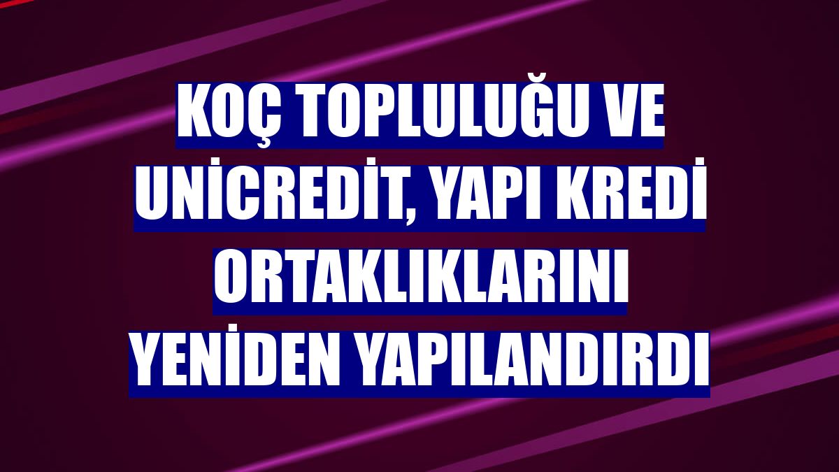 Koç Topluluğu ve Unicredit, Yapı Kredi ortaklıklarını yeniden yapılandırdı
