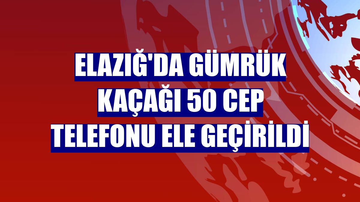 Elazığ'da gümrük kaçağı 50 cep telefonu ele geçirildi